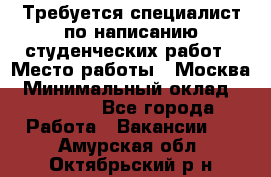 Требуется специалист по написанию студенческих работ › Место работы ­ Москва › Минимальный оклад ­ 10 000 - Все города Работа » Вакансии   . Амурская обл.,Октябрьский р-н